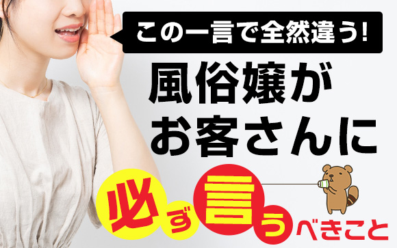 この一言で全然違う！風俗嬢がお客さんに必ず言うべきこと（前編）