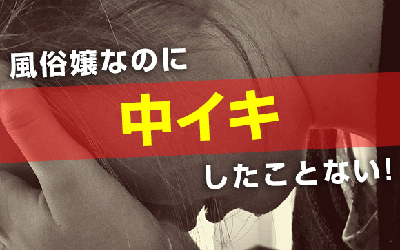 風俗嬢なのに中イキしたことない！経験したいんだけど？（後編）