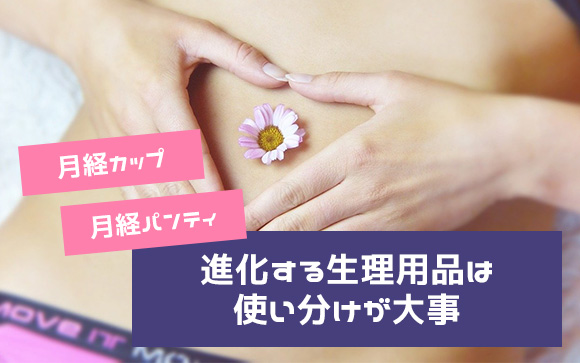 月経カップに月経パンティまで！進化する生理用品は使い分けが大事！