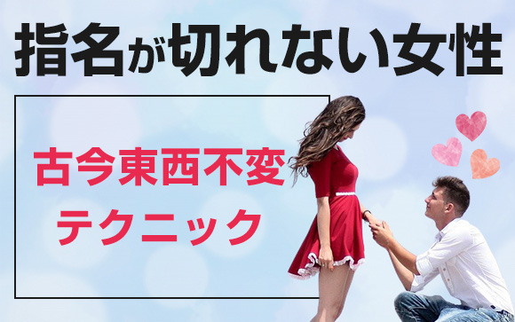 男性に飽きられない、指名が切れない女性！古今東西同じテクだった?!（後編）