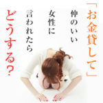 「お金貸して」仲のいい女性に言われたらどうする？（後編）