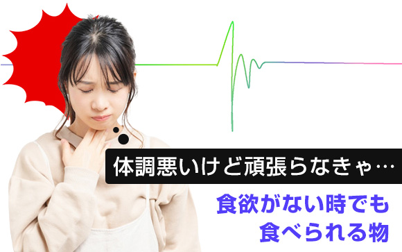 体調悪いけど頑張らなきゃ…食欲がない時でも食べられる物
