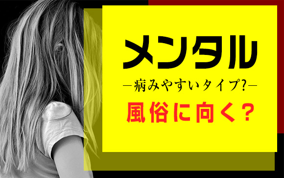 アナタはメンタル病みやすいタイプ？風俗に向く？（後編）