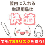 膣内に入れる生理用品は快適！でもTSSリスクもあり！
