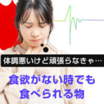 体調悪いけど頑張らなきゃ…食欲がない時でも食べられる物