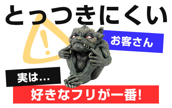 とっつきにくいお客さん↓実は、好きなフリが一番！