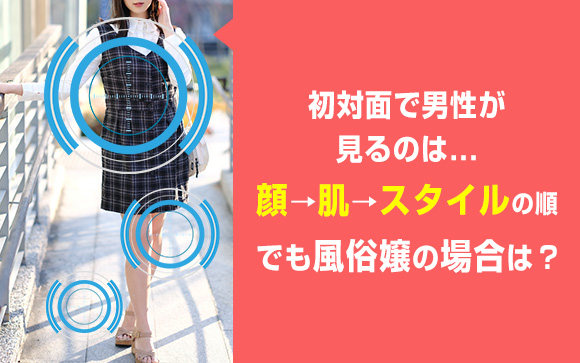 初対面で男性が見るのは顔、肌、スタイルの順！でも風俗嬢の場合は？