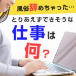 風俗辞めちゃった．．．とりあえずできそうな仕事は何？