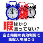 「暇」ばかり言ってない？空き時間の有効利用で高収入を稼ごう！