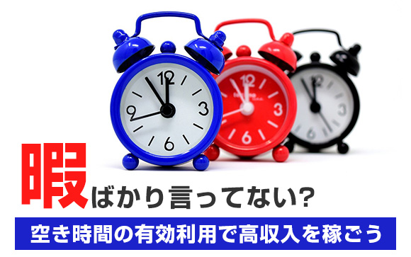 「暇」ばかり言ってない？空き時間の有効利用で高収入を稼ごう！