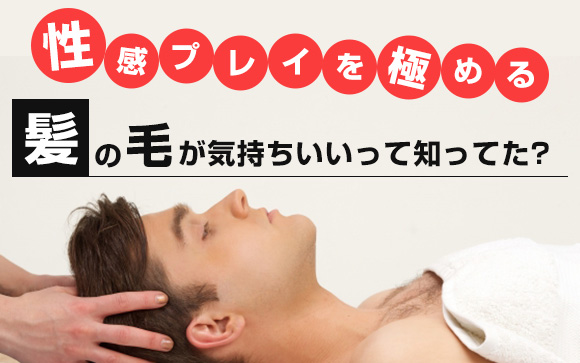 性感プレイを極める！髪の毛が気持ちいいって知ってた？