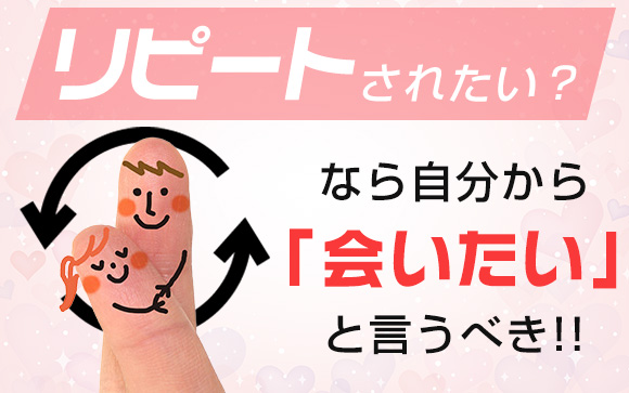お客さんからリピートされたい？なら自分から「会いたい」と言うべき