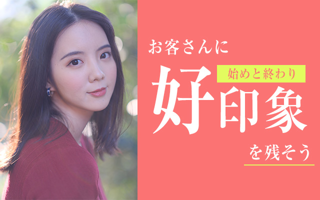 半分の人は始めと終わりしか覚えてない?!お客さんに好印象を残そう