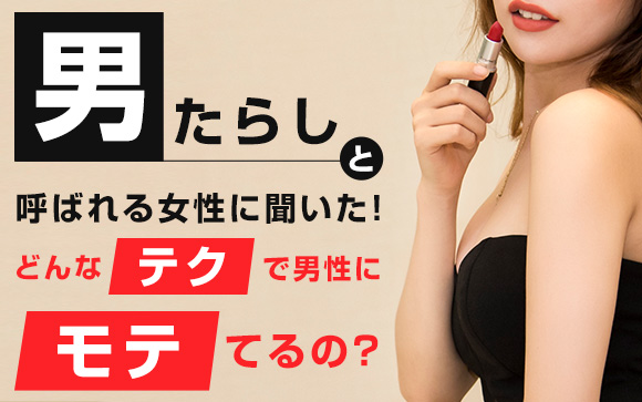 男たらしと呼ばれる女性に聞いた！どんなテクで男性にモテてるの？