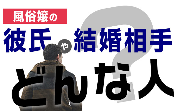 風俗嬢の彼氏や結婚相手、どんな人？風俗の事、言う？言わない？（前編）