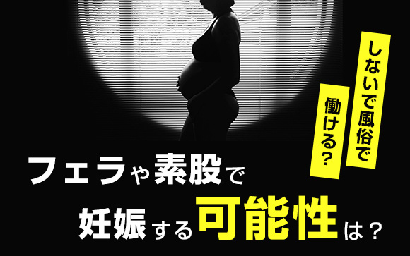フェラや素股で妊娠する可能性は？しないで風俗で働ける？