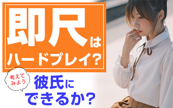 即尺はハードプレイ？彼氏にできるかできないか考えてみて