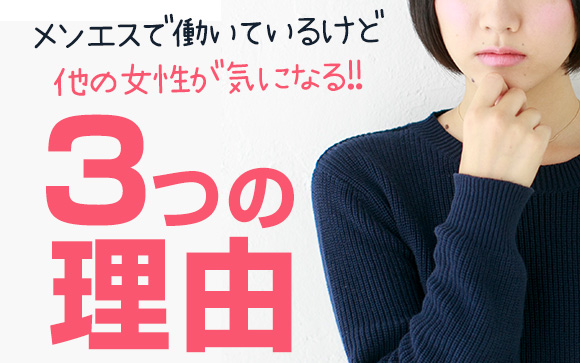 メンエスで働いているけど、他の女性が気になる！3つの理由