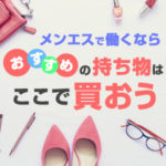 メンエスで働くなら…おすすめの持ち物はここで買おう（後編）