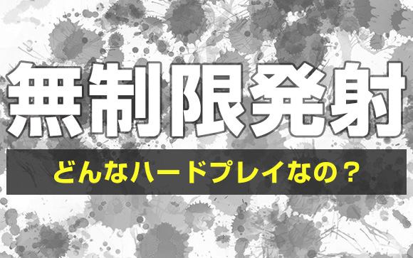 風俗の無制限発射って、どんなハードプレイなの？体、もつかな？