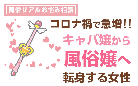 風俗リアルお悩み相談「コロナ禍で急増！キャバ嬢から風俗嬢へ転身する女性」