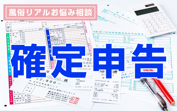 風俗リアルお悩み相談「確定申告」不確定な情報や嘘の情報で惑わされないで！