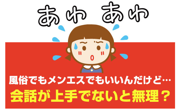 風俗でもメンエスでもいいんだけど…会話が上手でないと無理？