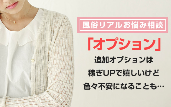 風俗リアルお悩み相談「オプション」追加オプションは稼ぎUPで嬉しいけど、色々不安になることもある…