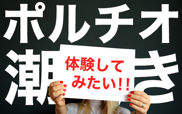 快感の上級編！潮吹きやポルチオを体験してみたい