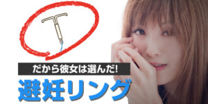 だから彼女は避妊リングを選んだ！ピルとどっちが正解？