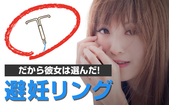 だから彼女は避妊リングを選んだ！ピルとどっちが正解？