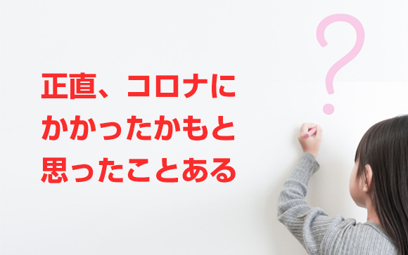Q6．正直、自分はコロナにかかったかもと思ったことある？