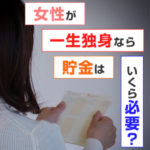 本当にその収入で大丈夫？女性が一生独身なら貯金はいくら必要？（後編）