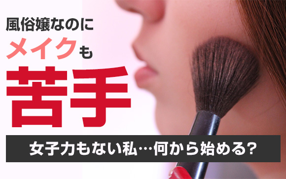風俗嬢なのにメイクも苦手だし女子力もない私…何から始める？（後編）