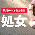 風俗リアルお悩み相談「処女」なので色々不安です…お客様の中には処女についてあれこれ詮索してくる方もいます。