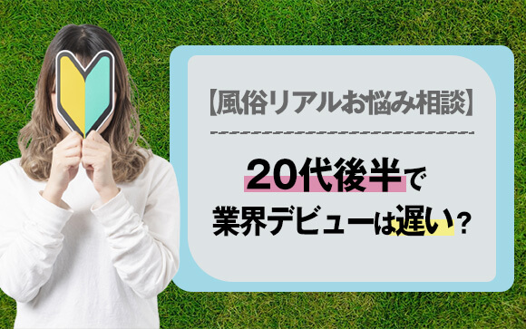 【風俗リアルお悩み相談】20代後半で風俗業界デビューは遅い？