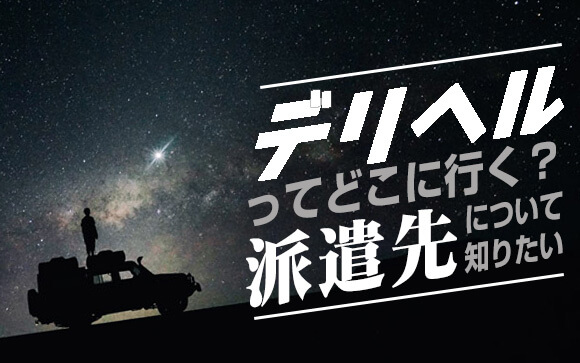 デリヘルってどこに行かされるの？派遣先について知りたい