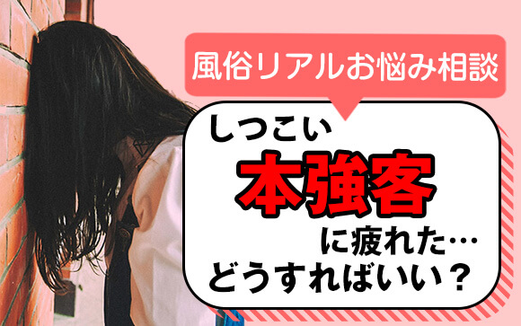 【風俗リアルお悩み相談】しつこい本強に疲れた…どうすればいいの？