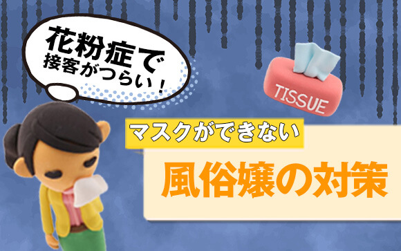 花粉症で接客がつらい！マスクができない風俗嬢の対策（前編）