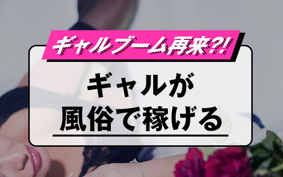 ギャルブーム再来⁈今、ギャルが風俗で稼げるらしい
