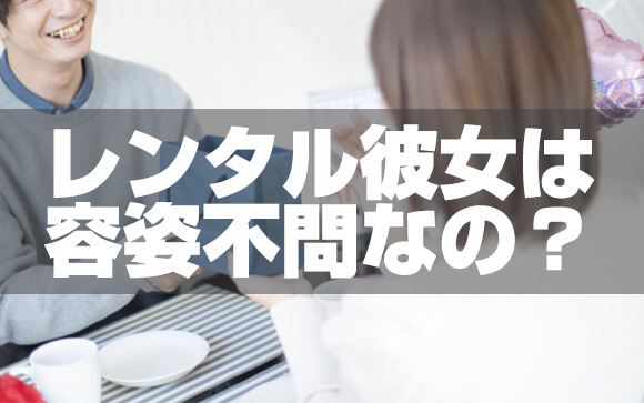 レンタル彼女は可愛くないとできない？