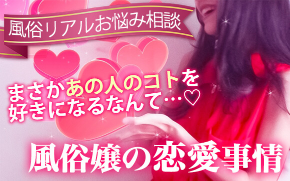 【風俗リアルお悩み相談】まさかあの人を好きになるなんて…！風俗嬢の恋愛事情