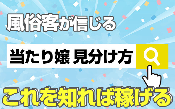 これを知れば、稼げる！風俗客が信じる「当たり嬢」の見分け方