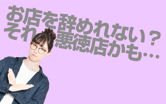 なかなか辞めさせてくれない？それは悪質店！