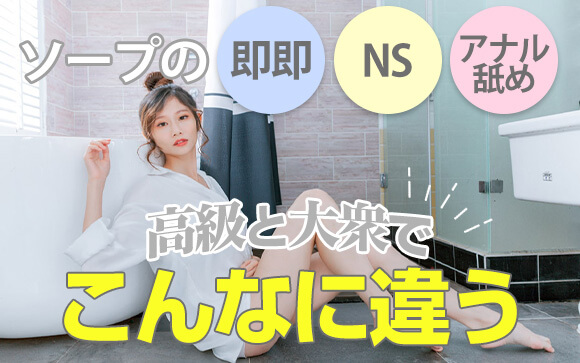ソープの即即・NS・アナル舐め！高級と大衆でプレイがこんなに違う