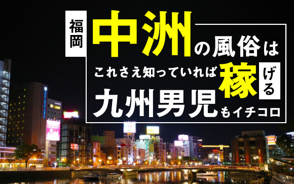 中洲の風俗はこれさえ知っていれば稼げる！九州男児もイチコロ