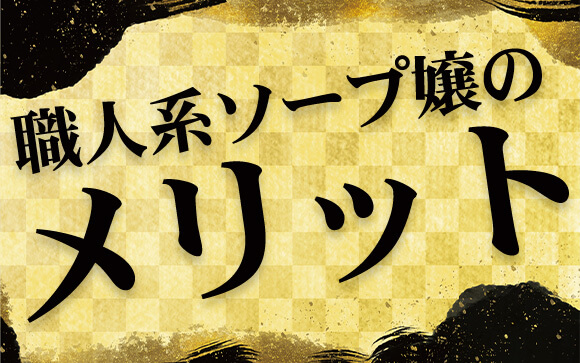 職人系ソープ嬢のメリット