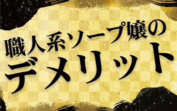 職人系ソープ嬢のデメリット