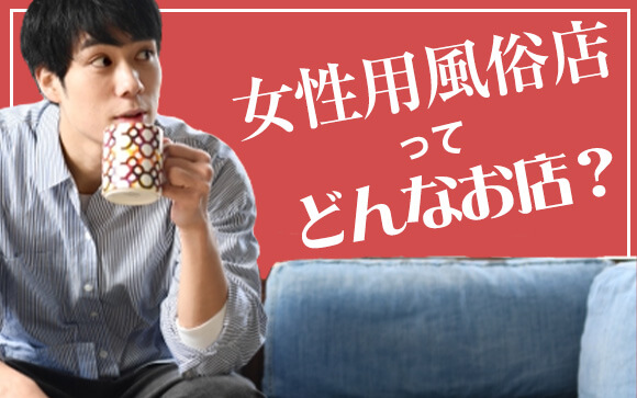 話題の「女性用風俗店」ってどんなお店？