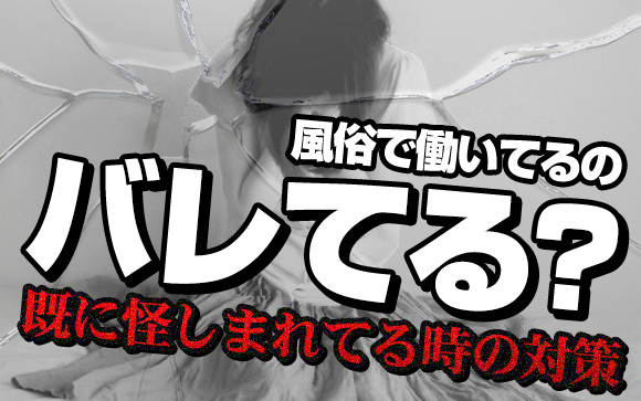 どうしよう?!風俗で働いてるのバレてる?!既に怪しまれてる時の対策